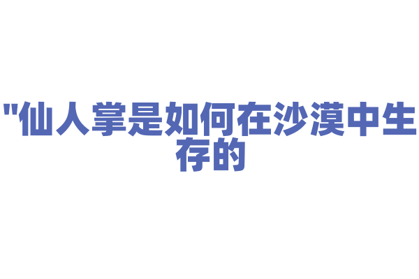 "仙人掌是如何在沙漠中生存的？"